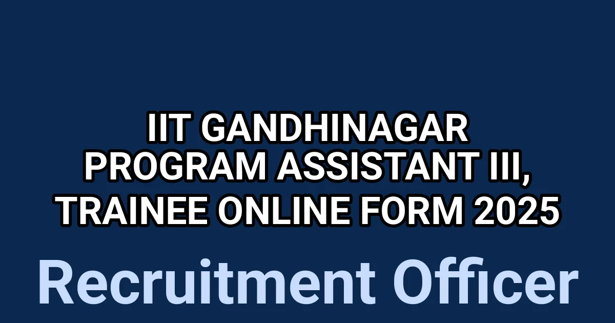 IIT Gandhinagar Program Assistant III, Trainee Online Form 2025 1