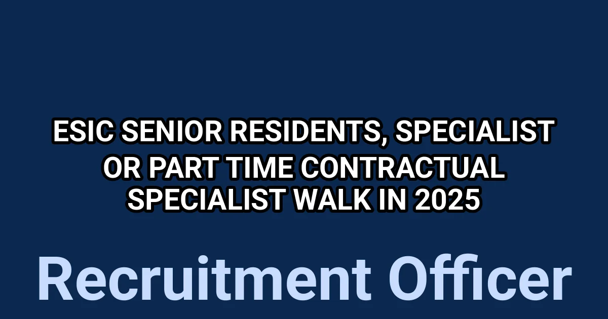 ESIC Senior Residents, Specialist or Part Time Contractual Specialist Walk in 2025 1