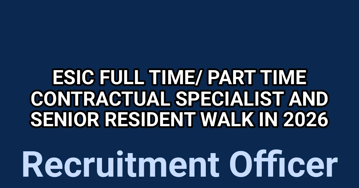 ESIC Full Time/ Part Time Contractual Specialist and Senior Resident Walk in 2026 1