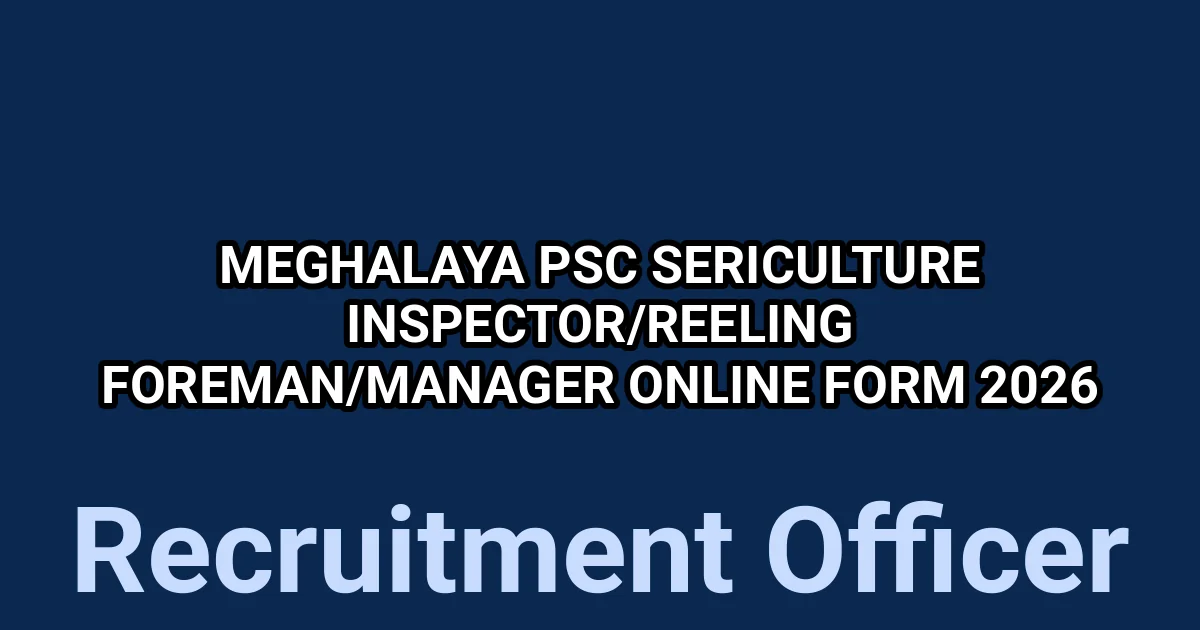 Meghalaya PSC Sericulture Inspector/Reeling Foreman/Manager Online Form 2026 1