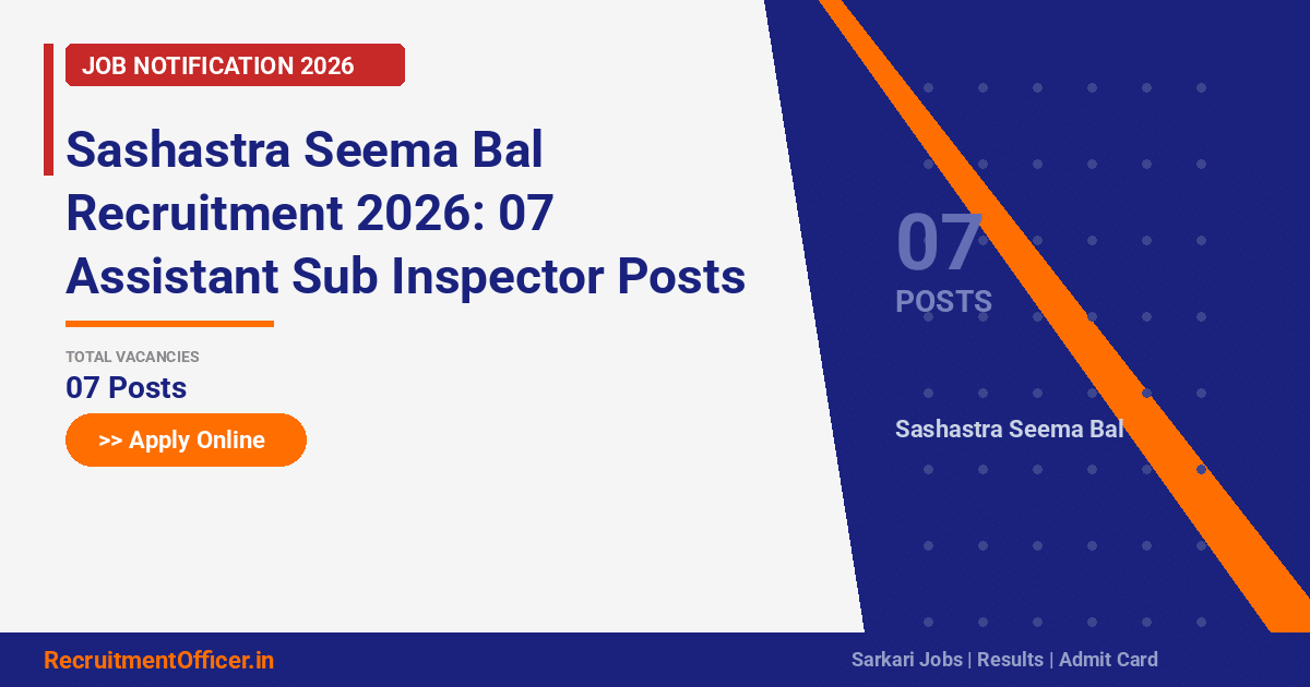 Sashastra Seema Bal Recruitment 2026: 07 Assistant Sub Inspector Posts – Apply Online - RecruitmentOfficer.in